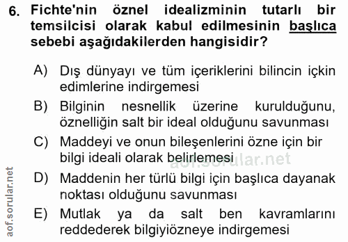 6. soru: Fichte'nin öznel idealiminin tutarlı bir temsilcisi olarak kabul edilmesinin başlıca sebebi aşağıdakilerden hangisidi…