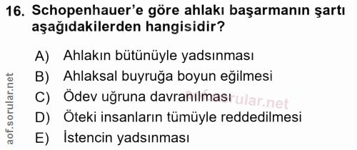 16. soru: Schopenhauer'e göre ahlakı başarmanın şartı aşağıdakilerden hangisidir? A) Ahlakın bütünüyle yadsınması B) Ahlaksal b…