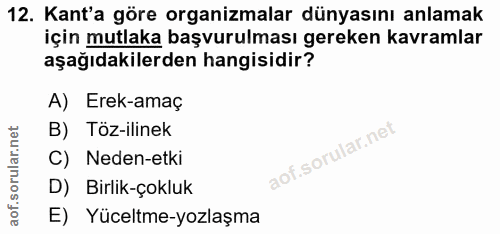 12. soru: Kant'a göre organizmalar dünyasını anlamak için mutlaka başvurulması gereken kavramlar aşağıdakilerden hangisidir? A)…