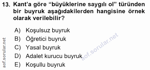 13. soru: Kant'a göre "büyüklerine saygılı ol" türünden bir buyruk aşağıdakilerden hangisine örnek olarak verilebilir? A) Koşul…