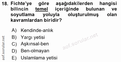 18. soru: Fichte'ye göre aşağıdakilerden hangisi bilincin temel içeriğinde bulunan ve soyutlama yoluyla oluşturulmuş olan kavra…