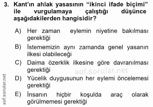 3. soru: Kant'ın ahlak yasasının "ikinci ifade biçimi" ile vurgulamaya çalıştığı düşünce aşağıdakilerden hangisidir? A) Her za…