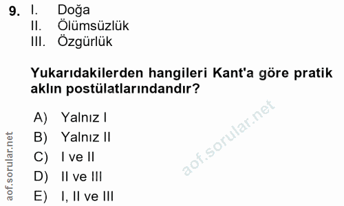 9. soru: 1. Doğa II. Ölümsüzlük IlI. Özgürlük Yukarıdakilerden hangileri Kant'a göre pratik aklın postülatlarındandır? A) Yaln…