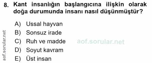8. soru: Kant insanlığın başlangıcına ilişkin olarak doğa durumunda insanı nasıl düşünmüştür? A) Ussal hayvan B) Sonsuz irade…