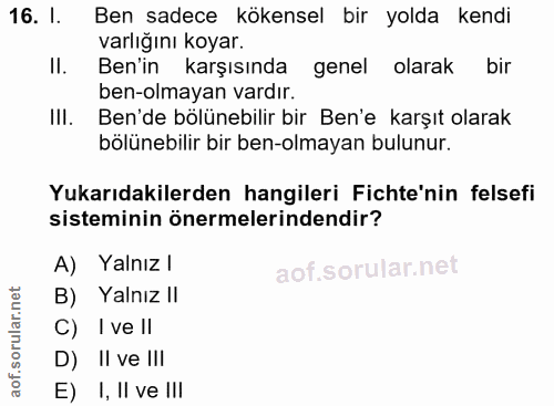 16. soru: 1. Ben sadece kökensel bir yolda kendi varlığını koyar. Il. Ben'in karşısında genel olarak bir ben-olmayan vardır. Il…