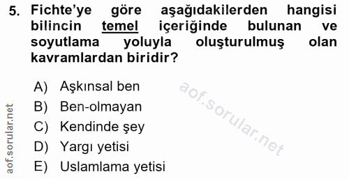 5. soru: Fichte'ye göre aşağıdakilerden hangisi bilincin temel içeriğinde bulunan ve soyutlama yoluyla oluşturulmuş olan kavra…