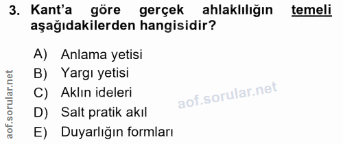 3. soru: Kant'a göre gerçek ahlaklılığın temeli aşağıdakilerden hangisidir? A) Anlama yetisi B) Yargı yetisi C) Aklın ideleri…