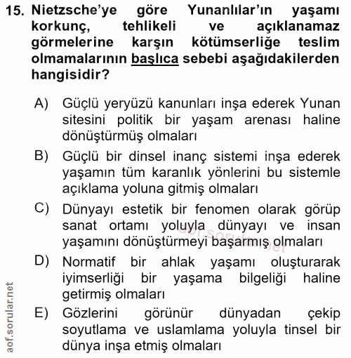 15. soru: Nietzsche'ye göre Yunanlılar'ın yaşamı korkunç, tehlikeli ve açıklanamaz görmelerine karşın kötümserliğe teslim olmam…
