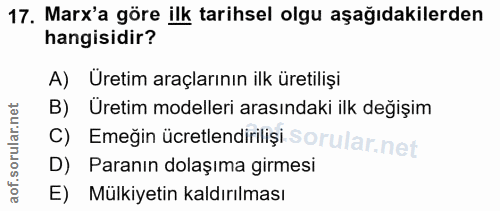 17. soru: Marx'a göre ilk tarihsel olgu aşağıdakilerden hangisidir? A) Üretim araçlarının ilk üretilişi B) Üretim modelleri ara…