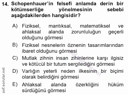 14. soru: Schopenhauer'in felsefi anlamda derin bir kötümserliğe yönelmesinin sebebi aşağıdakilerden hangisidir? A) Fiziksel, m…