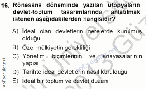 16. soru: Rönesans döneminde yazılan ütopyaların devlet-toplum tasarımlarında anlatılmak istenen aşağıdakilerden hangisidir? A)…