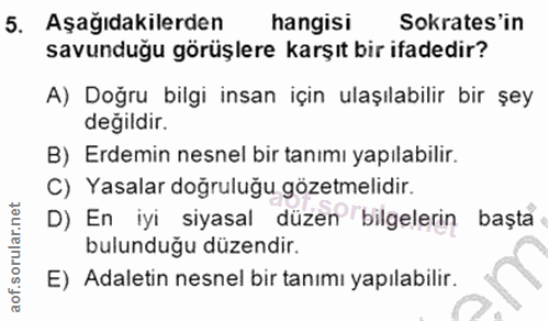 5. soru: Aşağıdakilerden hangisi Sokrates'in savunduğu görüşlere karşıt bir ifadedir? A) Doğru bilgi insan için ulaşılabilir b…