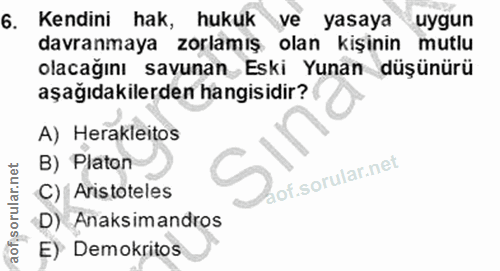 6. soru: Kendini hak, hukuk ve yasaya uygun davranmaya zorlamış olan kişinin mutlu olacağını savunan Eski Yunan düşünürü aşağı…