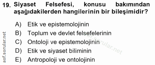 19. soru: Siyaset Felsefesi, konusu bakımından aşağıdakilerden hangilerinin bir bileşimidir? A) Etik ve epistemolojinin B) Topl…