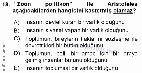 18. soru: "Zoon politikon" ile Aristoteles aşağıdakilerden hangisini kastetmiş olamaz? A) İnsanın devlet kuran bir varlık olduğ…