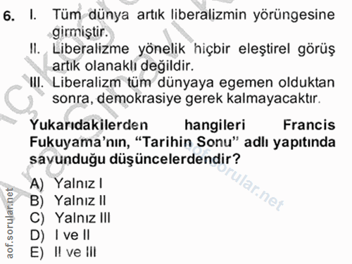 6. soru: I. Tüm dünya artık liberalizmin yörüngesine •girmiştir. Il. Liberalizme yönelik hiçbir eleştirel görüş artık olanaklı…