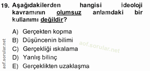 19. soru: Aşağıdakilerden hangisi ideoloji kavramının olumsuz anlamdaki bir kullanımı değildir? A) Gerçekten kopma B) Düşünceni…