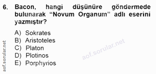6. soru: Bacon, hangi düşünüre göndermede bulunarak "Novum Organum" adlı eserini yazmıştır? A) Sokrates B) Aristoteles C) Plat…