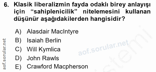 6. soru: Klasik liberalizmin fayda odaklı birey anlayışı için "sahiplenicilik" nitelemesini kullanan düşünür aşağıdakilerden h…