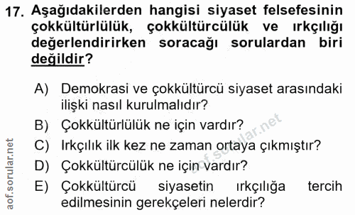 17. soru: Aşağıdakilerden hangisi siyaset felsefesinin çokkültürlülük, çokkültürcülük ve ırkçılığı değerlendirirken soracağı so…