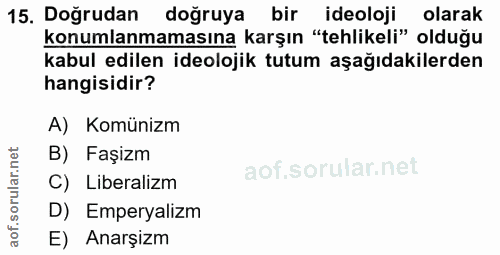 15. soru: Doğrudan doğruya bir ideoloji olarak konumlanmamasına karşın "tehlikeli" olduğu kabul edilen ideolojik tutum aşağıdak…