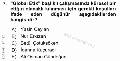 7. soru: "Global Etik" başlıklı çalışmasında küresel bir etiğin olanaklı kılınması için gerekli koşulları ifade eden düşünür a…