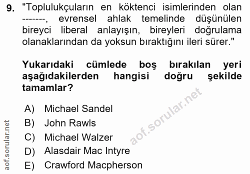 9. soru: "Toplulukçuların en köktenci isimlerinden olan , evrensel ahlak temelinde düşünülen bireyci liberal anlayışın, bireyl…