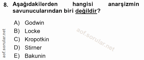 8. soru: Aşağıdakilerden hangisi anarşizmin savunucularından biri değildir? A) Godwin B) Locke C) Kropotkin D) Stirner aof. E)…