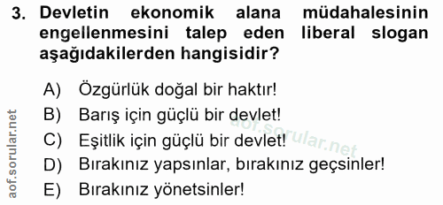 3. soru: Devletin ekonomik alana müdahalesinin engellenmesini talep eden liberal slogan aşağıdakilerden hangisidir? A) Özgürlü…