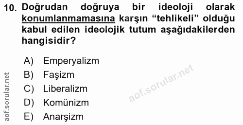 10. soru: Doğrudan doğruya bir ideoloji olarak konumlanmamasına karşın "tehlikeli" olduğu kabul edilen ideolojik tutum aşağıdak…