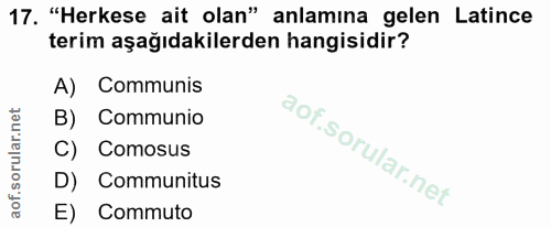 17. soru: "Herkese ait olan" anlamina gelen Latince terim aşağıdakilerden hangisidir? A) Communis B) Communio C) Comosus D) Com…