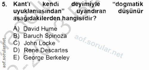 5. soru: Kant'i kendi deyimiyle "dogmatik uyuklamasından" uyandıran düşünür aşağıdakilerden hangisidir? A) David Hume B) Baruc…