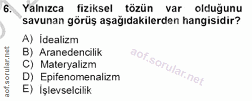 6. soru: Yalnızca fiziksel tözün var olduğunu savunan görüş aşağıdakilerden hangisidir? A) İdealizm B) Aranedencilik C) Matery…