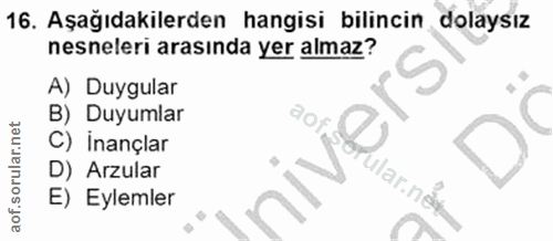 16. soru: Aşağıdakilerden hangisi bilincin dolaysız nesneleri arasında yer almaz? A) Duygular B) Duyumlar C) İnançlar D) Arzula…