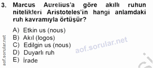 3. soru: Marcus Aurelius'a göre akıllı ruhun nitelikleri Aristoteles'in hangi anlamdaki ruh kavramıyla örtüşür? A) Etkin us (n…