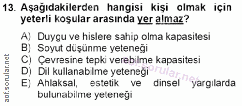 13. soru: Aşağıdakilerden hangisi kişi olmak için yeterli koşular arasında yer almaz? A) Duygu ve hislere sahip olma kapasitesi…