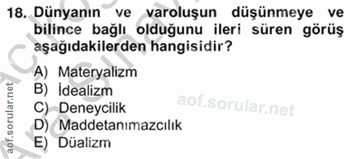 18. soru: Dünyanın ve varoluşun düşünmeye ve bilince bağlı olduğunu ileri süren görüş aşağıdakilerden hangisidir? A) Materyaliz…