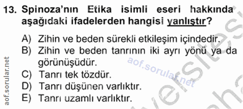 13. soru: Spinoza'nın Etika isimli eseri hakkında aşağıdaki ifadelerden hangisi yanlıştır? A) Zihin ve beden sürekli etkileşim…