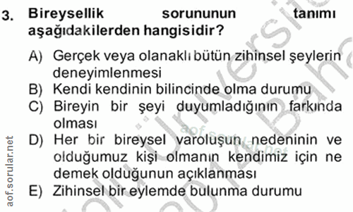 3. soru: Bireysellik sorununun tanımı aşağıdakilerden hangisidir? A) Gerçek veya olanaklı bütün zihinsel şeylerin deneyimlenme…