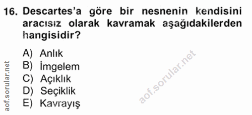 16. soru: Descartes'a göre bir nesnenin kendisini aracısız olarak kavramak aşağıdakilerden hangisidir? A) Anlık B) Imgelem C) A…