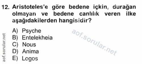 12. soru: Aristoteles'e göre bedene içkin, durağan olmayan ve bedene canlılık veren ilke aşağıdakilerden hangisidir? A) Psyche…
