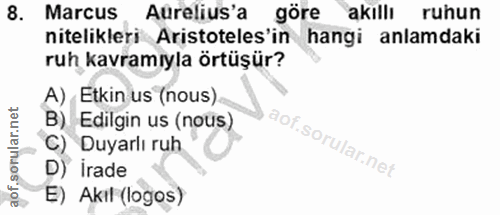 8. soru: Marcus Aurelius'a göre akıllı ruhun nitelikleri Aristoteles'in hangi anlamdaki ruh kavramıyla örtüşür? A) Etkin us (n…