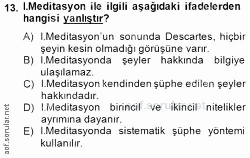 13. soru: .Meditasyon ile ilgili aşağıdaki ifadelerden hangisi yanlıştır? A) .Meditasyon'un sonunda Descartes, hiçbir şeyin kes…