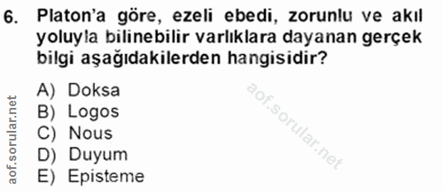 6. soru: Platon'a göre, ezeli ebedi, zorunlu ve akıl yoluyla bilinebilir varlıklara dayanan gerçek bilgi aşağıdakilerden hangi…