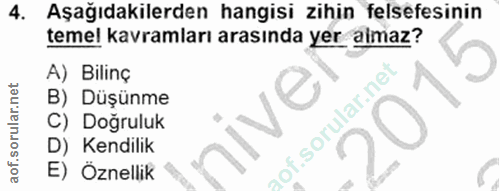 4. soru: Aşağıdakilerden hangisi zihin felsefesinin temel kavramları arasında yer almaz? A) Bilinç B) Düşünme C) Doğruluk nive…
