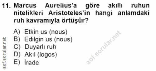 11. soru: Marcus Aurelius'a göre akıllı ruhun nitelikleri Aristoteles'in hangi anlamdaki ruh kavramıyla örtüşür? A) Etkin us (n…