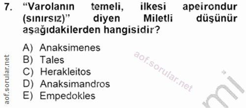 7. soru: "Varolanın temeli, ilkesi apeirondur (sınırsIz)" diyen Miletli düşünür aşağıdakilerden hangisidir? A) Anaksimenes B)…