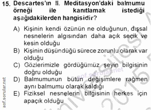15. soru: Descartes'ın II. Meditasyon'daki balmumu örneği ile kanıtlamak istediği aşağıdakilerden hangisidir? A) Kişinin kendi…
