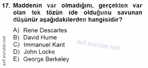 17. soru: Maddenin var olmadığını, gerçekten var olan tek tözün ide olduğunu savunan düşünür aşağıdakilerden hangisidir? A) Ren…