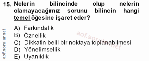15. soru: Nelerin bilincinde olup nelerin olamayacağımız sorunu bilincin hangi temel öğesine işaret eder? A) Farkındalık B) Özn…
